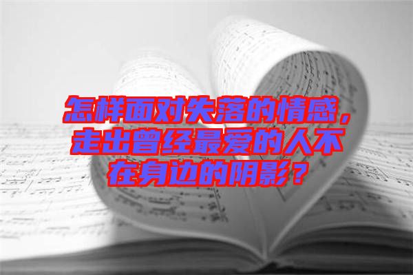 怎樣面對失落的情感，走出曾經(jīng)最愛的人不在身邊的陰影？