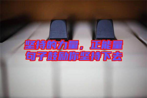 堅(jiān)持的力量，正能量句子鼓勵(lì)你堅(jiān)持下去