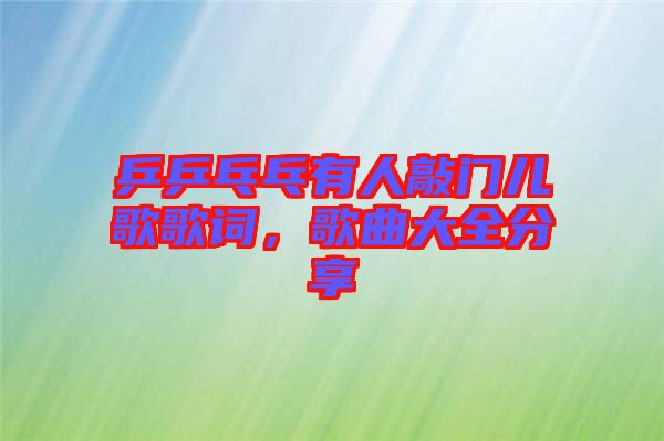 乒乒乓乓有人敲門(mén)兒歌歌詞，歌曲大全分享