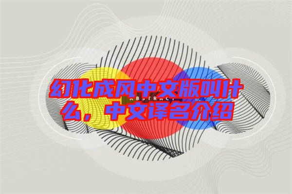 幻化成風(fēng)中文版叫什么，中文譯名介紹