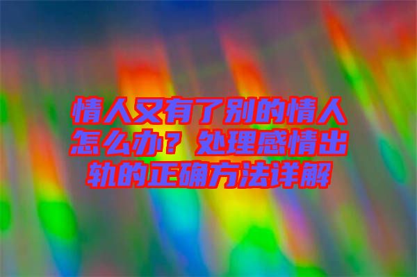 情人又有了別的情人怎么辦？處理感情出軌的正確方法詳解
