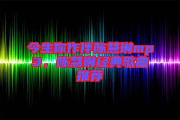 今生你作伴陳慧琳mp3，陳慧琳經(jīng)典歌曲推薦