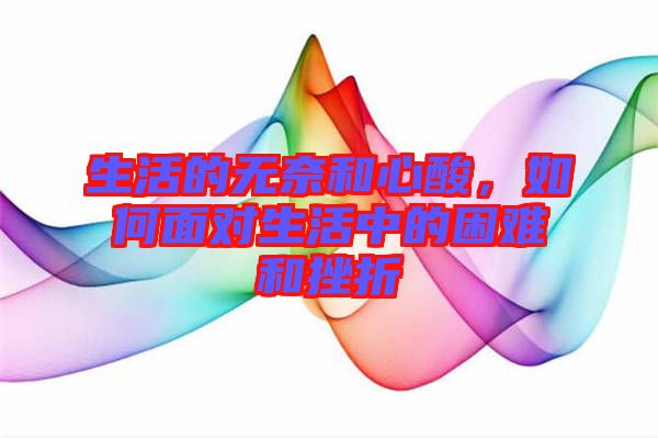 生活的無奈和心酸，如何面對(duì)生活中的困難和挫折