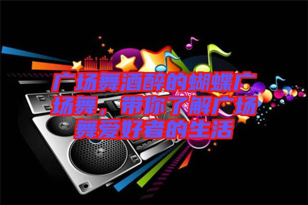 廣場舞酒醉的蝴蝶廣場舞，帶你了解廣場舞愛好者的生活