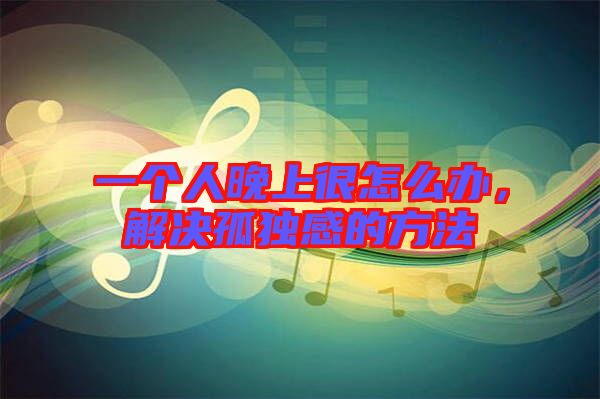 一個人晚上很怎么辦，解決孤獨感的方法