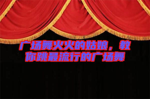 廣場(chǎng)舞火火的姑娘，教你跳最流行的廣場(chǎng)舞