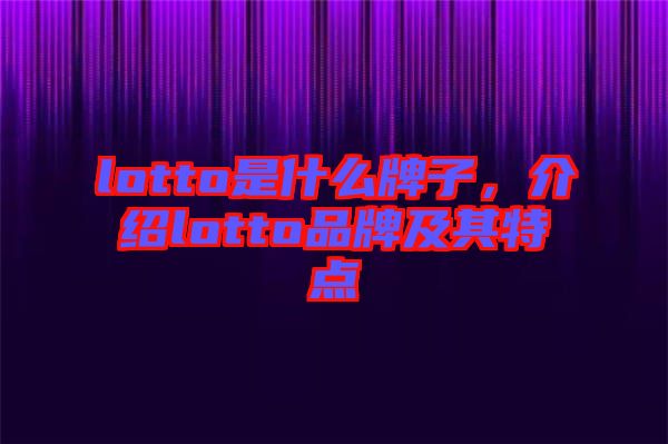 lotto是什么牌子，介紹lotto品牌及其特點(diǎn)