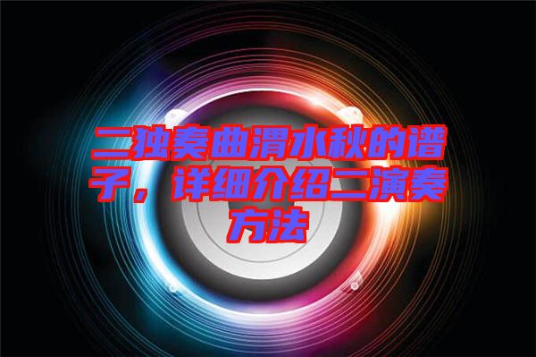 二獨(dú)奏曲渭水秋的譜子，詳細(xì)介紹二演奏方法