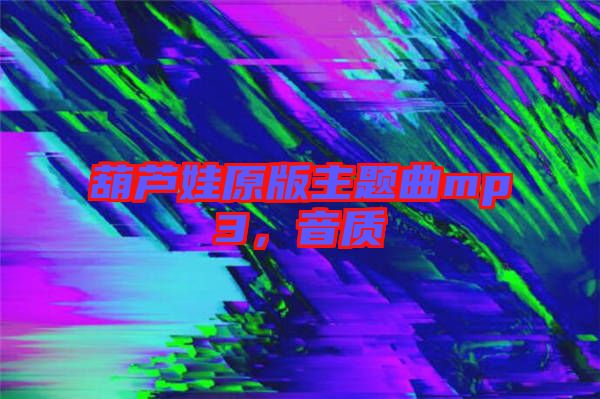 葫蘆娃原版主題曲mp3，音質(zhì)