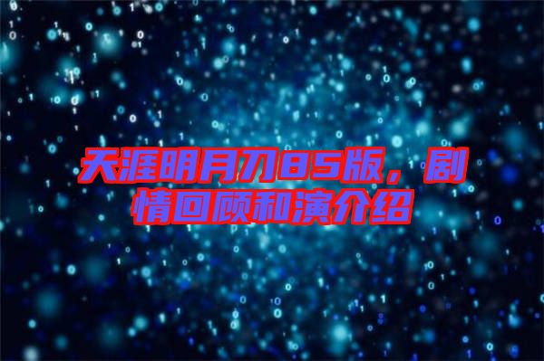 天涯明月刀85版，劇情回顧和演介紹