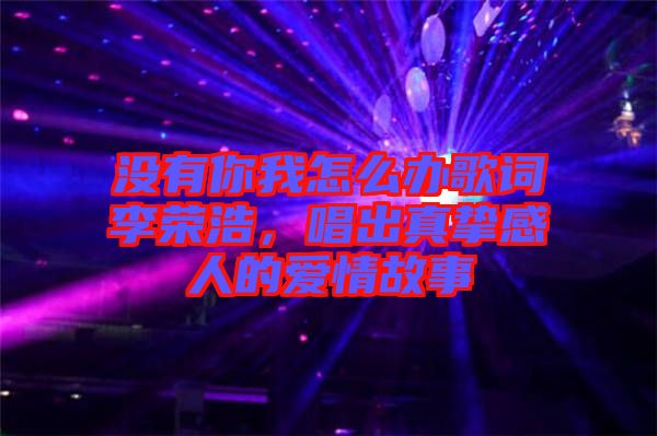 沒有你我怎么辦歌詞李榮浩，唱出真摯感人的愛情故事