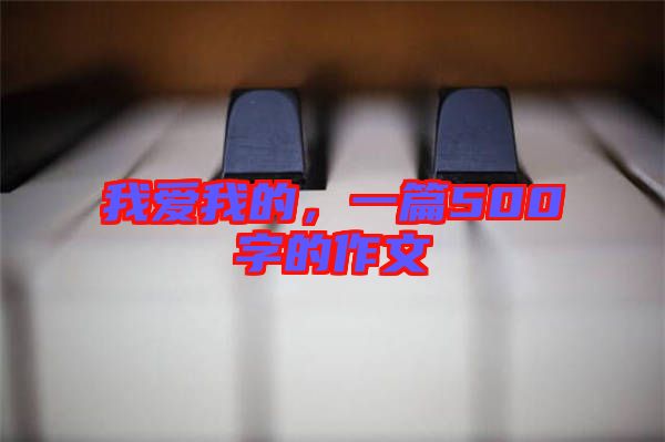 我愛我的，一篇500字的作文