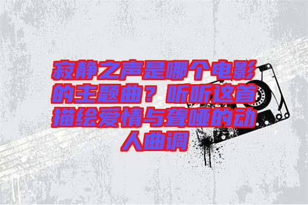 寂靜之聲是哪個電影的主題曲？聽聽這首描繪愛情與聾啞的動人曲調(diào)