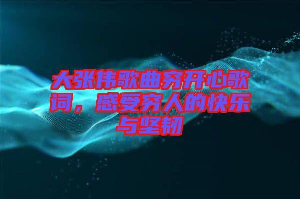 大張偉歌曲窮開心歌詞，感受窮人的快樂與堅(jiān)韌