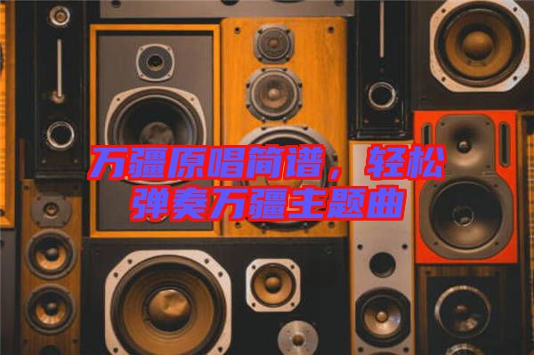 萬疆原唱簡譜，輕松彈奏萬疆主題曲