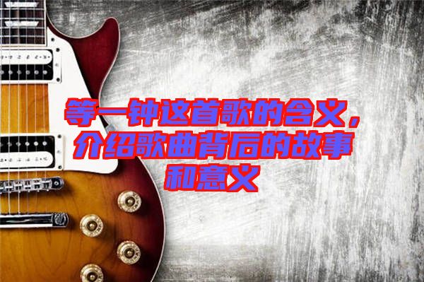 等一鐘這首歌的含義，介紹歌曲背后的故事和意義
