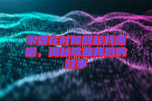 不要在時候想起我原唱，揭秘歌曲背后的故事