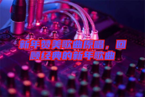 新年贊美歌曲原唱，回顧經(jīng)典的新年歌曲