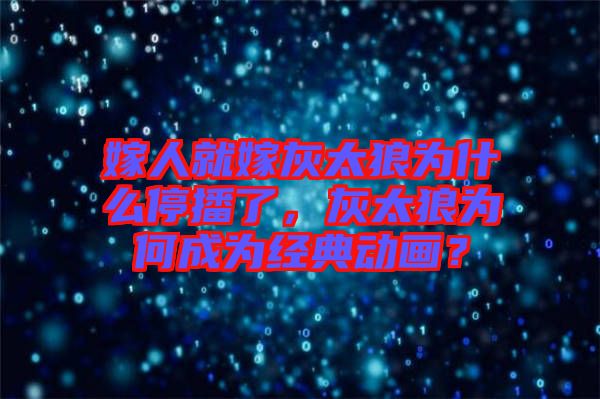 嫁人就嫁灰太狼為什么停播了，灰太狼為何成為經(jīng)典動畫？