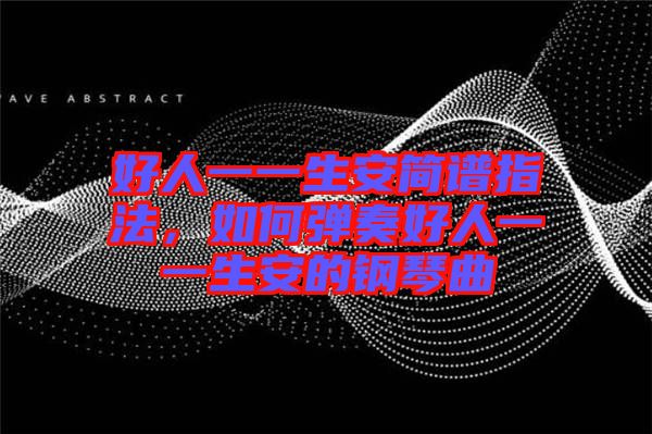 好人一一生安簡(jiǎn)譜指法，如何彈奏好人一一生安的鋼琴曲