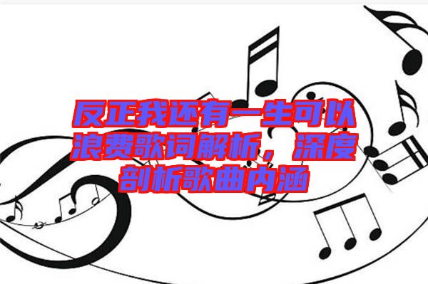 反正我還有一生可以浪費歌詞解析，深度剖析歌曲內(nèi)涵