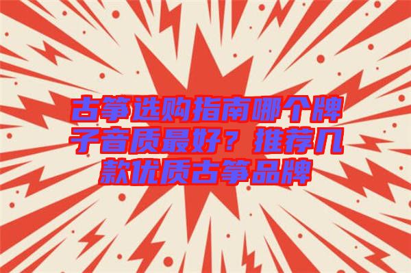 古箏選購指南哪個(gè)牌子音質(zhì)最好？推薦幾款優(yōu)質(zhì)古箏品牌