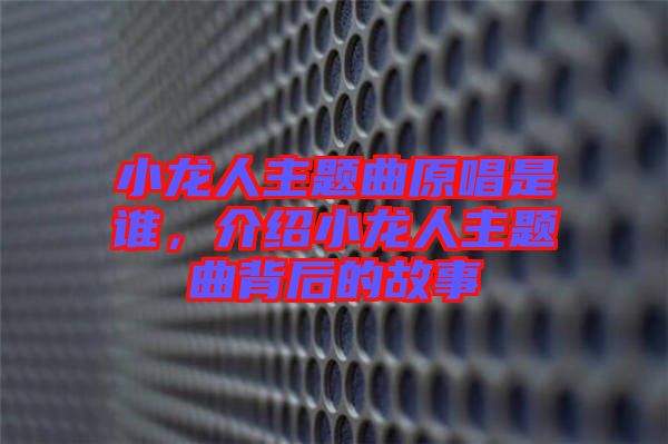 小龍人主題曲原唱是誰(shuí)，介紹小龍人主題曲背后的故事