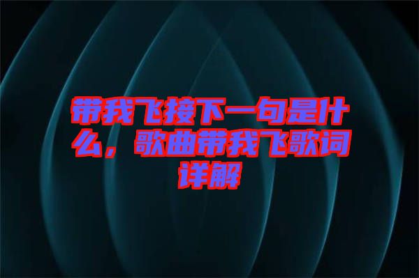 帶我飛接下一句是什么，歌曲帶我飛歌詞詳解