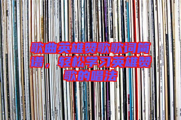 歌曲英雄贊歌歌詞簡譜，輕松學(xué)習(xí)英雄贊歌的唱法