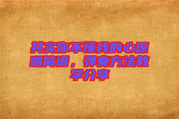 其實你不懂我的心原唱簡譜，彈奏方法教學(xué)分享