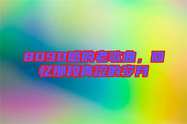 8090感的老歌曲，回憶那段青澀的歲月