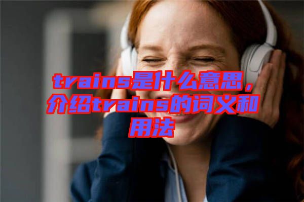 trains是什么意思，介紹trains的詞義和用法