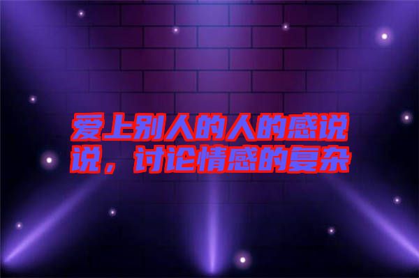 愛(ài)上別人的人的感說(shuō)說(shuō)，討論情感的復(fù)雜