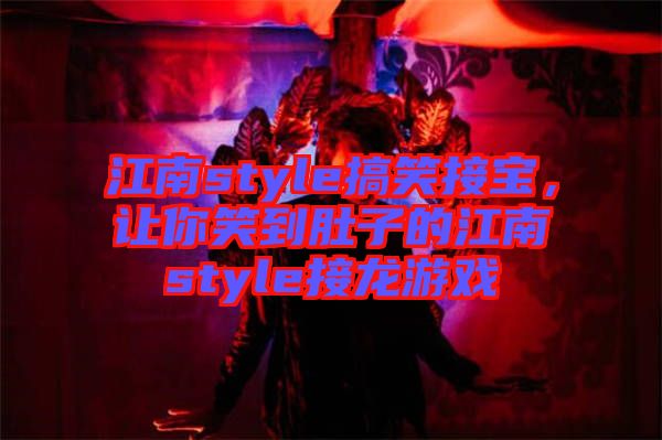 江南style搞笑接寶，讓你笑到肚子的江南style接龍游戲