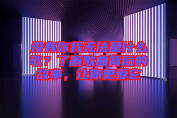 沒有你我無法是什么歌？了解歌曲背后的故事，讓你更愛它
