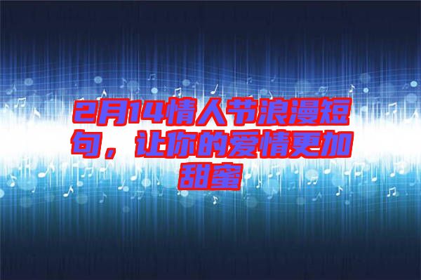 2月14情人節(jié)浪漫短句，讓你的愛情更加甜蜜