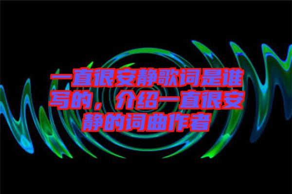 一直很安靜歌詞是誰寫的，介紹一直很安靜的詞曲作者