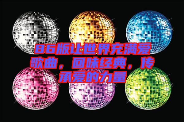 86版讓世界充滿愛歌曲，回味經(jīng)典，傳承愛的力量