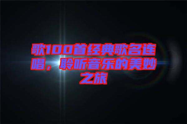 歌100首經(jīng)典歌名連唱，聆聽音樂的美妙之旅