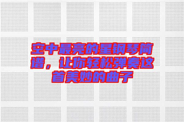 空中最亮的星鋼琴簡(jiǎn)譜，讓你輕松彈奏這首美妙的曲子
