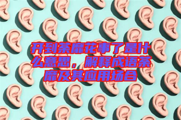 開(kāi)到荼靡花事了是什么意思，解釋成語(yǔ)荼靡及其應(yīng)用場(chǎng)合