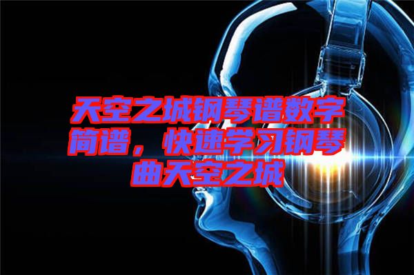 天空之城鋼琴譜數(shù)字簡譜，快速學(xué)習(xí)鋼琴曲天空之城