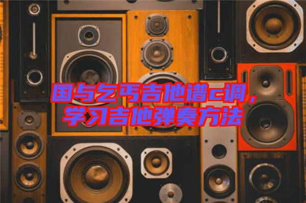 國與乞丐吉他譜c調(diào)，學(xué)習(xí)吉他彈奏方法