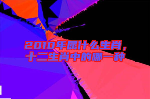 2010年屬什么生肖，十二生肖中的哪一種