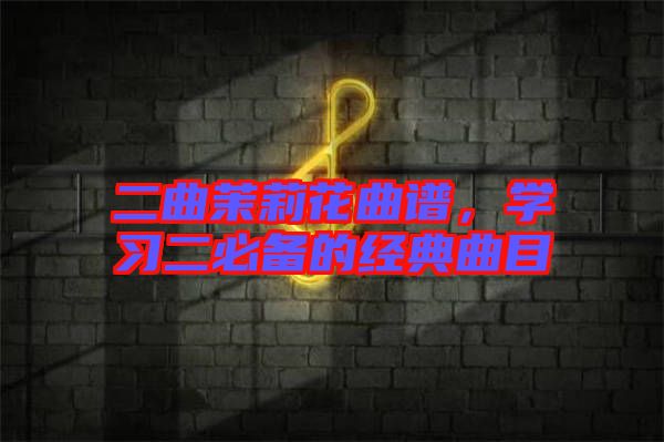 二曲茉莉花曲譜，學(xué)習(xí)二必備的經(jīng)典曲目