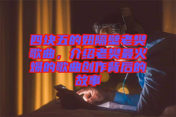 四塊五的妞隔壁老樊歌曲，介紹老樊最火爆的歌曲創(chuàng)作背后的故事