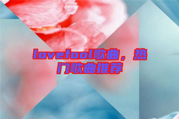 lovefool歌曲，熱門歌曲推薦