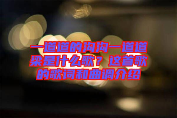 一道道的溝溝一道道梁是什么歌？這首歌的歌詞和曲調(diào)介紹