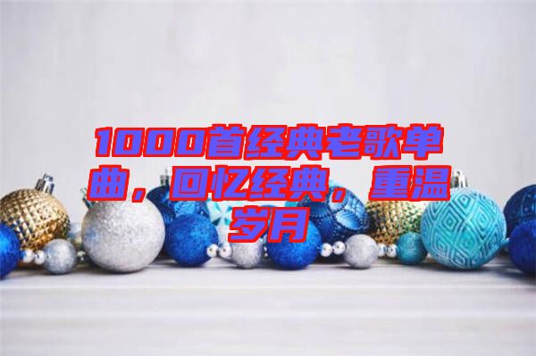 1000首經(jīng)典老歌單曲，回憶經(jīng)典，重溫歲月
