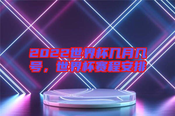 2022世界杯幾月幾號，世界杯賽程安排